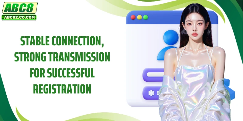 Stable connection, strong transmission for successful registration